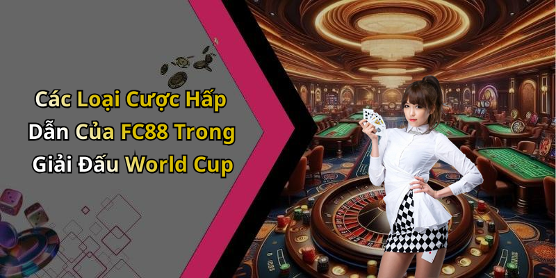 Các Loại Cược Hấp Dẫn Của FC88 Trong Giải Đấu World Cup